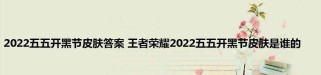 五五开黑节，狂欢不止！（《王者荣耀》游戏盛事，精彩纷呈！）