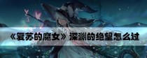 《以复苏的魔女绝望解密攻略》（如何打败绝望解密，享受游戏乐趣）